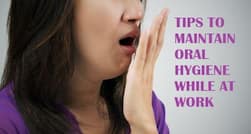 Quick and easy oral hygiene tips for your busy office schedule