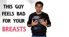 Watch to find out why this guy feels bad for your breasts Watch to find out why this guy feels bad for your breasts