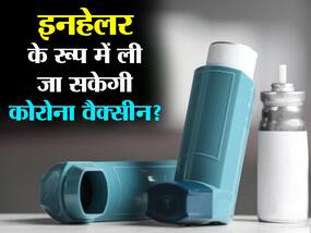 इनहेलर के रूप में भी ला जा सकती हैं कोरोना वैक्सीन? जानें कितना कारगर हो सकता है ये तरीका