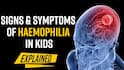 Hemophilia Disease: Symptoms And Early Signs, How Does It Affect Children?