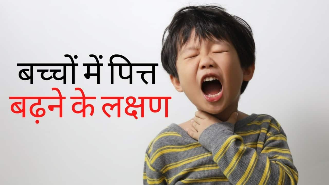 Pitta badhne ke lakshan बच्चों में पित्त बढ़ने के कारण, लक्षण और उपाय