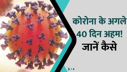 Corona के खिलाफ लड़ाई में अगले 40 दिन होंगे अहम, जानें कैसे? Watch Video