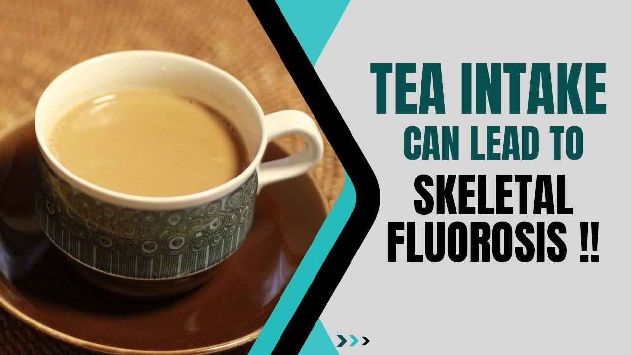 Skeletal Fluorosis Daily Tea Intake Can Lead To This Dangerous Disease