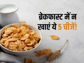 ब्रेकफास्ट में भूलकर भी न खाएं ये 5 चीजें, वरना सेहत पर पड़ सकता है बुरा असर