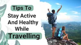 Tips To Stay Active And Healthy While Travelling