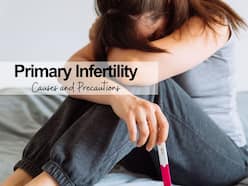 Primary Infertility: 5 Causes of Infertility In Men and Women, and Tips to Improve Pregnancy Chances