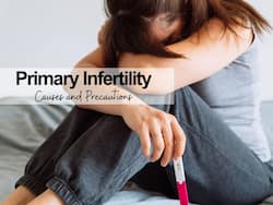 Primary Infertility: 5 Causes of Infertility In Men and Women, and Tips to Improve Pregnancy Chances