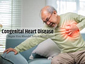 Recognizing Warning Symptoms of Congenital Heart Disease In Men: What Happens When You Ignore The Signs?