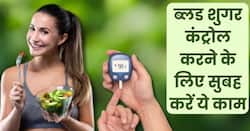 डायबिटीज के मरीज रोज सुबह उठते ही करें ये 5 काम, बिना दवाओं के ही कंट्रोल होगा ब्लड शुगर लेवल