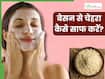बेसन से चेहरा कैसे साफ करें? जानें 5 तरीके, जिनसे मिलेगी निखरी-बेदाग त्वचा