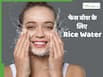 चावल के पानी से चेहरा धोने का सही तरीका क्या है?