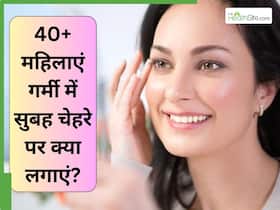 40+ महिलाएं गर्मी में सुबह चेहरे पर क्या लगाएं? इन 5 चीजों को लगाने से दिनभर फ्रेश रहेगी स्किन