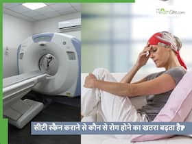 क्या सीटी स्कैन कराने से शरीर के कौन से अंग डैमेज हो सकते हैं और किन बातों का रखें ध्यान