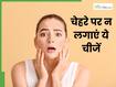 चेहरे पर भूलकर भी न लगाएं ये 5 चीजें, स्किन को हो सकता है नुकसान