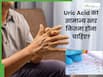 यूरिक एसिड का नॉर्मल रेंज कितना होना चाहिए? जानें इसके बढ़ने से शरीर में क्या बदलाव होते हैं?