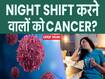 नाइट शिफ्ट से बढ़ता कैंसर का रिस्क? जानें क्या है सच?