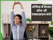 ऑफिस में बैठे-बैठे करें ये 4 एक्सरसाइज, मिट जाएगी सारी थकान और आएगी एनर्जी