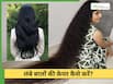 लंबे बालों की केयर कैसे करें? जानें 5 तरीके जो बाल बनाएंगे खूबसूरत