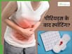 पीरियड्स खत्म होने के बाद भी होती है स्पॉटिंग? ये हो सकते हैं 5 कारण
