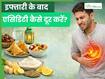 इफ्तारी के बाद एसिडिटी हो जाती है तो इन 5 टिप्स को करें फॉलो, पाचन में भी होगा सुधार