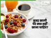 सुबह खाली पेट क्या नहीं खाना चाहिए? जानिए किन चीजों के सेवन से हो सकता है नुकसान