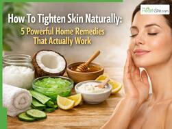 How To Tighten Skin Naturally: 5 Powerful Home Remedies That Actually Work