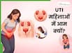 UTI क्या होता है? यह इंफेक्शन महिलाओं को क्यों करता है सबसे ज्यादा प्रभावित