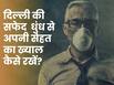 फिर तेजी से बढ़ा दिल्ली का पॉल्यूशन, हवा में मौजूद धूल-मिट्टी से बचने के लिए डॉक्टर ने दी सलाह