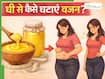 वजन घटाने के लिए घी कैसे खाना चाहिए? ये 4 तरीके हैं बेहद असरदार, कुछ ही दिनों में पिघलने लगेगा फैट