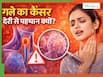 देर से पकड़ में क्यों आता है गले का कैंसर? ज्यादातर मामलों में स्टेज 3 पर होता है इसका निदान