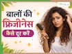 हेयरवॉश के अगले दिन ही फ्रिजी हो जाते हैं बाल? आजमाएं ये 5 घरेलू उपाय