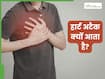 हार्ट अटैक क्यों आता है? डॉक्टर से जानिए क्या है हार्ट फेल होने के कारण