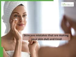 Skincare mistakes that are making your skin dull and tired: Here's what you should do