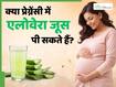 प्रेग्नेंसी में एलोवेरा जूस क्यों नहीं पीना चाहिए? एक्सपर्ट से जानें
