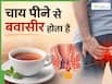 सुबह खाली पेट चाय पीने की आदत बन सकती है बवासीर की वजह! डॉक्टरों ने दी चेतावनी