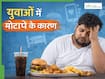 युवाओं में क्यों बढ़ रहा है मोटापा? ये 4 कारण हैं सबसे ज्यादा जिम्मेदार