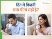 एक दिन में कितने कप चाय पीना चाहिए? ज्यादा चाय पीने से क्या-क्या दिक्कतें होती हैं