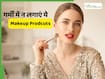 गर्मियों में चेहरे पर कौन से मेकअप प्रोडक्ट्स नहीं लगाने चाहिए?
