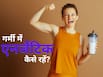 गर्मी में सुबह की शुरुआत कैसे करें? ये 5 स्टेप्स जरूर करें फॉलो
