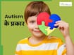 ऑटिज्म कितने प्रकार का होता है? जानें क्या हैं इसके लक्षण