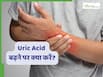 यूरिक एसिड बढ़ा हुआ आने पर सबसे पहले क्या करना चाहिए? जानें डाक्टर की राय