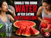 Should you drink water after eating watermelon? Ayurveda warns of dangerous digestive side effects