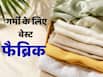 गर्मी में कौन-से कपड़े पहनने चाहिए? जानें किस फैब्रिक के कपड़ों में कम चुभती है धूप