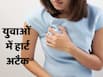 युवाओं में क्यों बढ़ रहे हार्ट अटैक के मामले? Heart Attack से पहले दिखते हैं ये संकेत