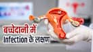 बच्चेदानी में इन्फेक्शन होने पर कौन से लक्षण नजर आते हैं? कब महिलाओं को सतर्क हो जाना चाहिए