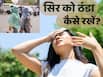 गर्मी में सिर को ठंडा कैसे रखें? ये 5 घरेलू उपाय गर्मी से करेंगे बचाव
