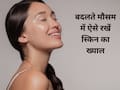 बदलते मौसम में स्किन का ख्याल कैसे रखें? गर्मी-बारिश में ये उपाय आएंगे काम