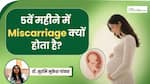 5 वें महीने में मिसकैरेज क्यों होता है? स्त्री रोग विशेषज्ञ बता रही हैं इसके कारण