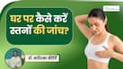 2 मिनट का Breast Self-Check बचा सकता है आपकी जिंदगी? डॉक्टर से जानें कैसे करें चेक