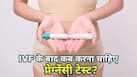 5 या 10 दिन, IVF के बाद कब करवाना चाहिए प्रेग्नेंसी? डॉक्टर ने बताया सही समय